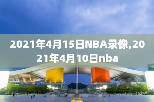 2021年4月15日NBA录像,2021年4月10日nba