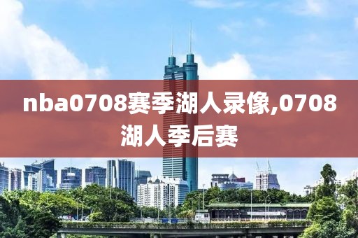 nba0708赛季湖人录像,0708湖人季后赛