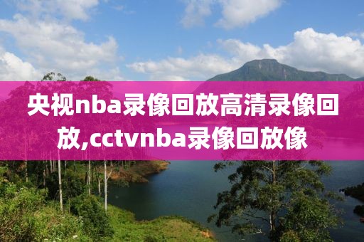 央视nba录像回放高清录像回放,cctvnba录像回放像