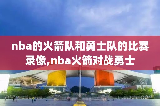 nba的火箭队和勇士队的比赛录像,nba火箭对战勇士