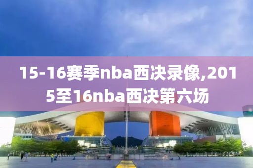 15-16赛季nba西决录像,2015至16nba西决第六场