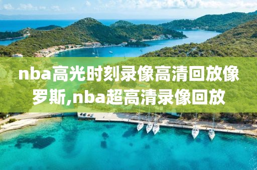 nba高光时刻录像高清回放像罗斯,nba超高清录像回放