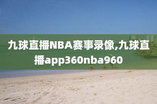 九球直播NBA赛事录像,九球直播app360nba960