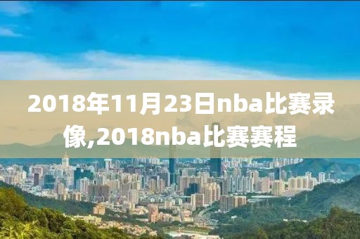 2018年11月23日nba比赛录像,2018nba比赛赛程