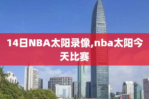 14日NBA太阳录像,nba太阳今天比赛