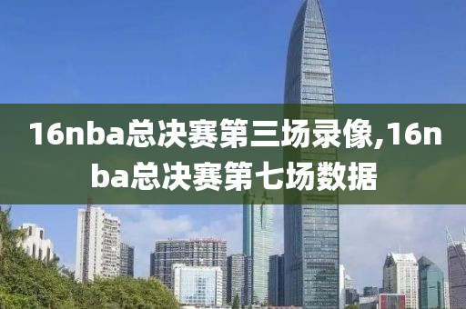 16nba总决赛第三场录像,16nba总决赛第七场数据