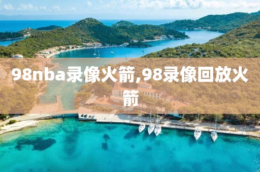 98nba录像火箭,98录像回放火箭