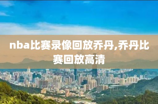 nba比赛录像回放乔丹,乔丹比赛回放高清