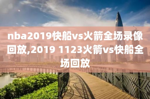 nba2019快船vs火箭全场录像回放,2019 1123火箭vs快船全场回放