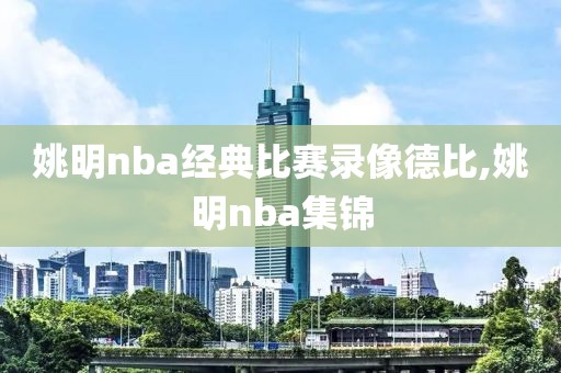 姚明nba经典比赛录像德比,姚明nba集锦