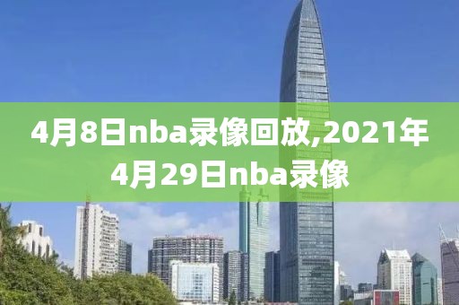 4月8日nba录像回放,2021年4月29日nba录像