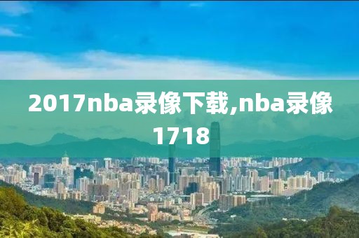 2017nba录像下载,nba录像1718