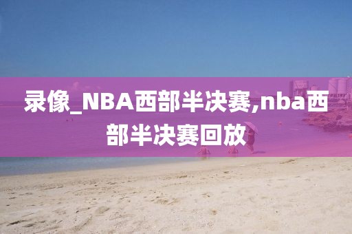 录像_NBA西部半决赛,nba西部半决赛回放