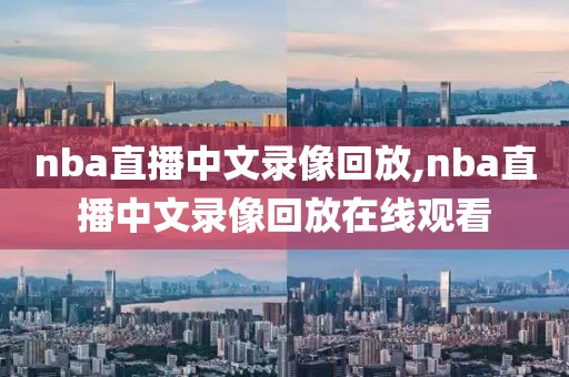 nba直播中文录像回放,nba直播中文录像回放在线观看