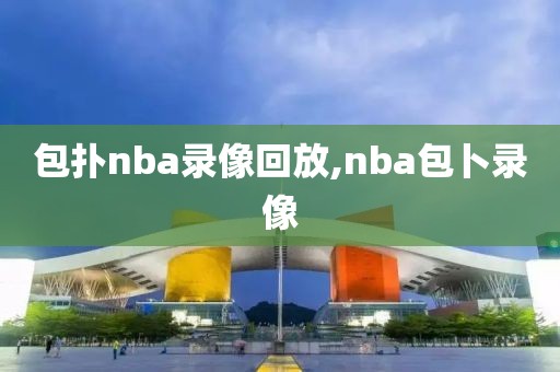 包扑nba录像回放,nba包卜录像