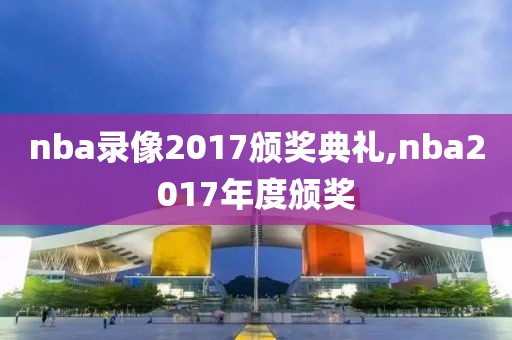nba录像2017颁奖典礼,nba2017年度颁奖