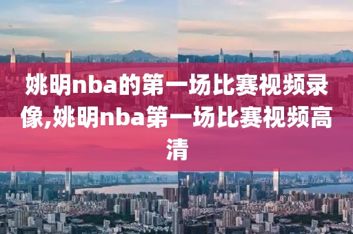 姚明nba的第一场比赛视频录像,姚明nba第一场比赛视频高清