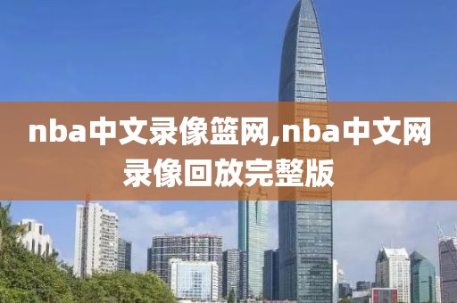 nba中文录像篮网,nba中文网录像回放完整版