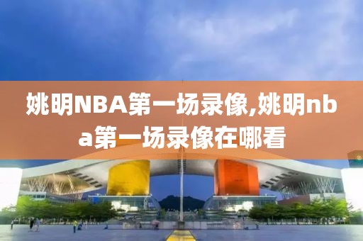 姚明NBA第一场录像,姚明nba第一场录像在哪看