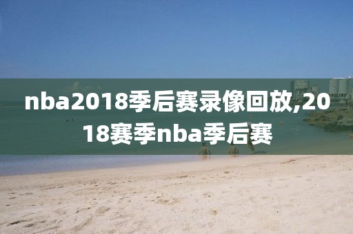 nba2018季后赛录像回放,2018赛季nba季后赛