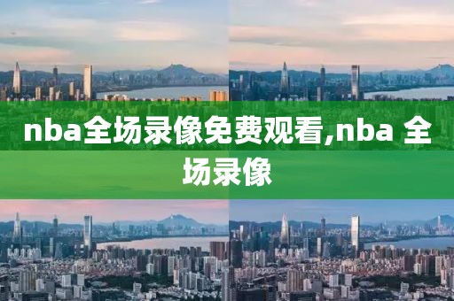 nba全场录像免费观看,nba 全场录像