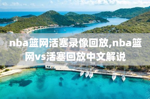 nba篮网活塞录像回放,nba篮网vs活塞回放中文解说