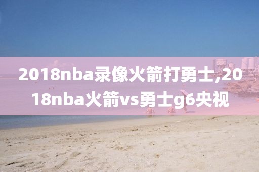 2018nba录像火箭打勇士,2018nba火箭vs勇士g6央视