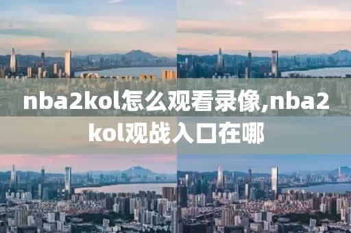 nba2kol怎么观看录像,nba2kol观战入口在哪