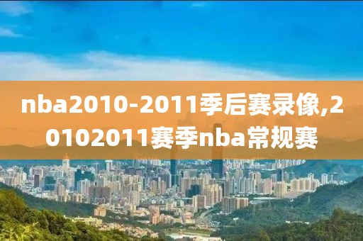 nba2010-2011季后赛录像,20102011赛季nba常规赛