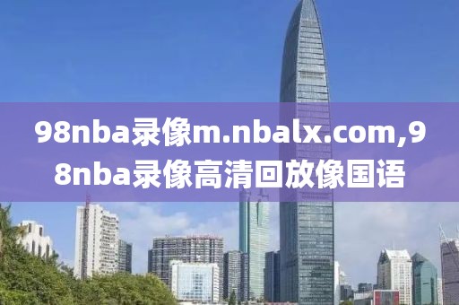 98nba录像m.nbalx.com,98nba录像高清回放像国语