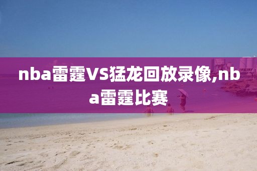 nba雷霆VS猛龙回放录像,nba雷霆比赛