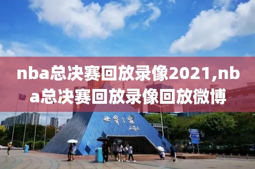 nba总决赛回放录像2021,nba总决赛回放录像回放微博