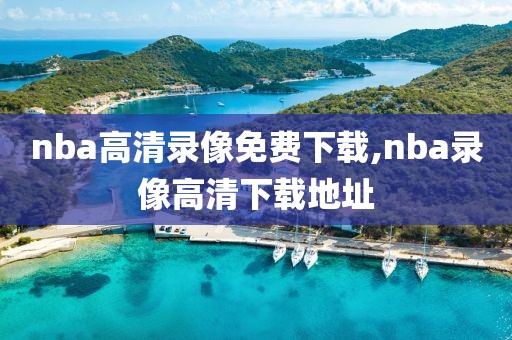 nba高清录像免费下载,nba录像高清下载地址