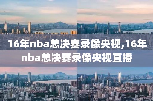 16年nba总决赛录像央视,16年nba总决赛录像央视直播