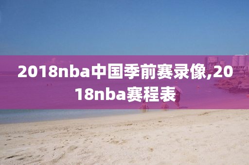2018nba中国季前赛录像,2018nba赛程表