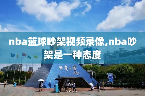 nba篮球吵架视频录像,nba吵架是一种态度