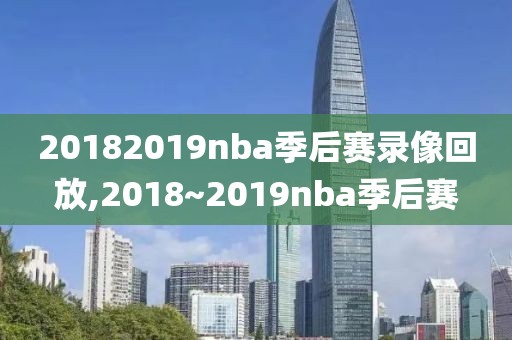 20182019nba季后赛录像回放,2018~2019nba季后赛