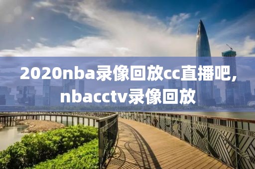 2020nba录像回放cc直播吧,nbacctv录像回放