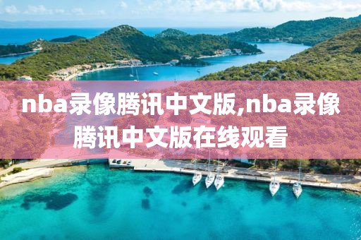 nba录像腾讯中文版,nba录像腾讯中文版在线观看