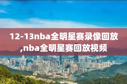 12-13nba全明星赛录像回放,nba全明星赛回放视频