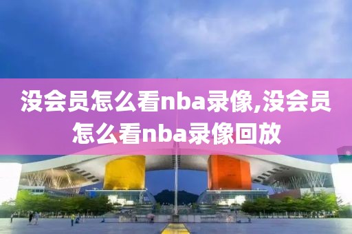 没会员怎么看nba录像,没会员怎么看nba录像回放