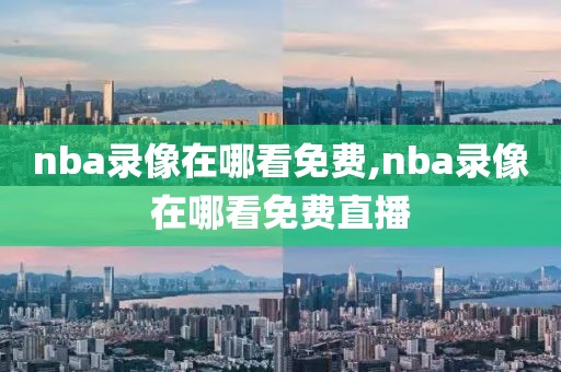 nba录像在哪看免费,nba录像在哪看免费直播