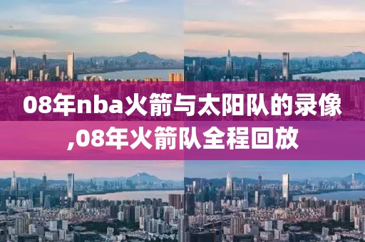 08年nba火箭与太阳队的录像,08年火箭队全程回放