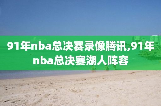 91年nba总决赛录像腾讯,91年nba总决赛湖人阵容