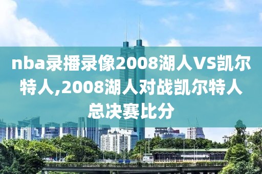 nba录播录像2008湖人VS凯尔特人,2008湖人对战凯尔特人总决赛比分