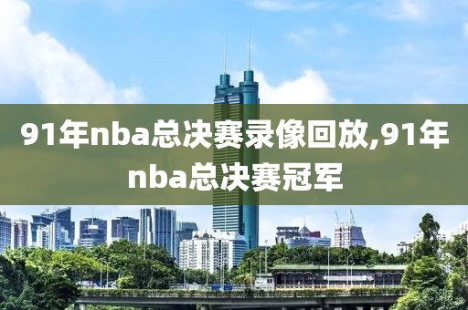 91年nba总决赛录像回放,91年nba总决赛冠军
