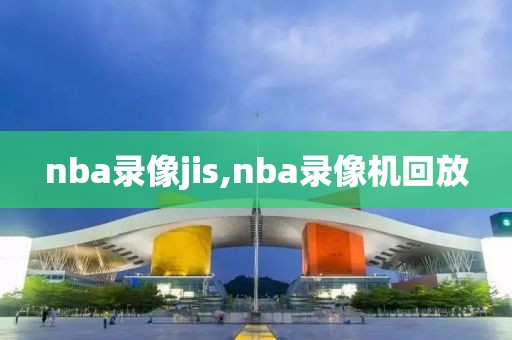 nba录像jis,nba录像机回放