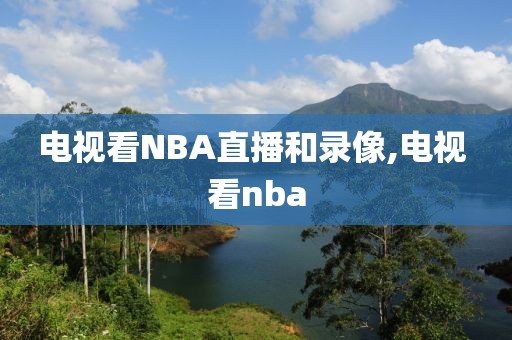 电视看NBA直播和录像,电视 看nba