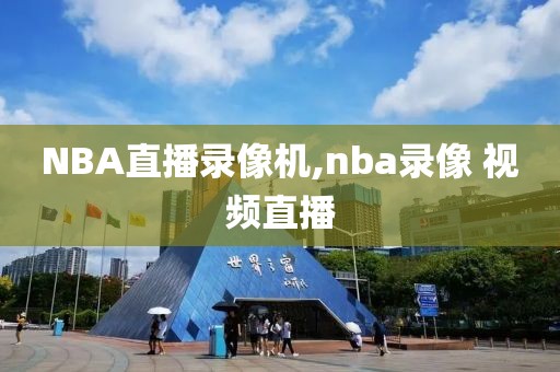 NBA直播录像机,nba录像 视频直播