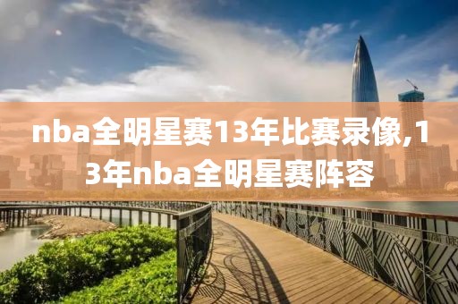nba全明星赛13年比赛录像,13年nba全明星赛阵容